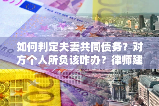 武汉如何判定夫妻共同债务？对方个人所负该咋办？律师建议