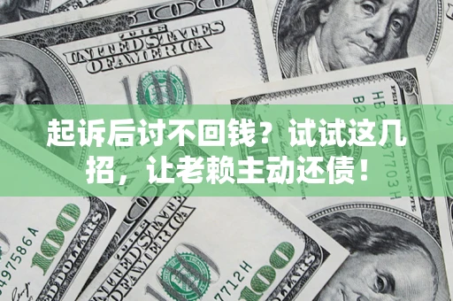 武汉起诉后讨不回钱？试试这几招，让老赖主动还债！