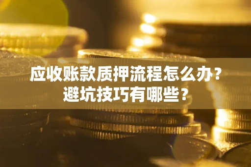 武汉应收账款质押流程怎么办？避坑技巧有哪些？