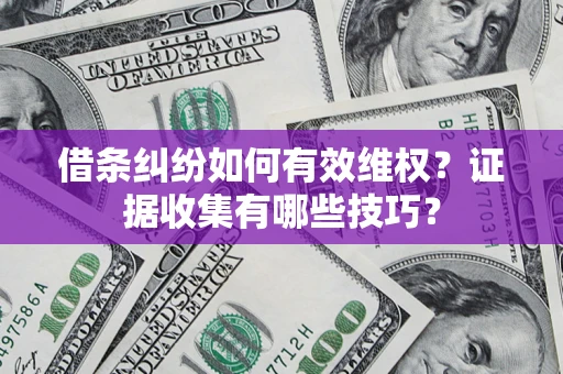 武汉借条纠纷如何有效维权？证据收集有哪些技巧？