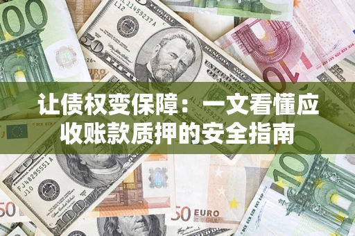 武汉让债权变保障：一文看懂应收账款质押的安全指南