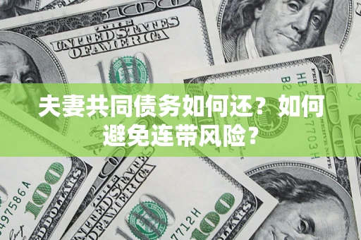 武汉夫妻共同债务如何还？如何避免连带风险？