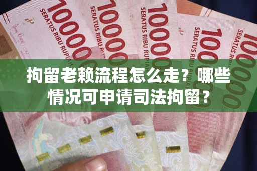 武汉拘留老赖流程怎么走?哪些情况可申请司法拘留? 武汉拘留老赖流程怎么走?哪些情况可申请司法拘留?
