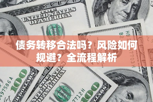 武汉债务转移合法吗？风险如何规避？全流程解析