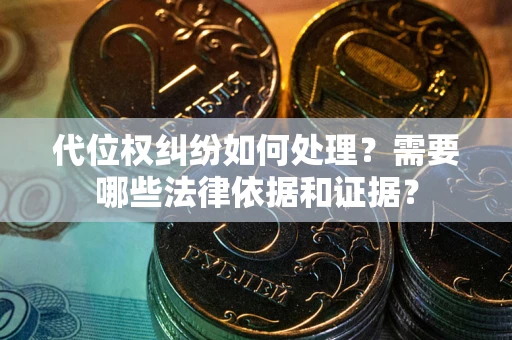 武汉代位权纠纷如何处理？需要哪些法律依据和证据？