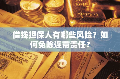 武汉借钱担保人有哪些风险？如何免除连带责任？