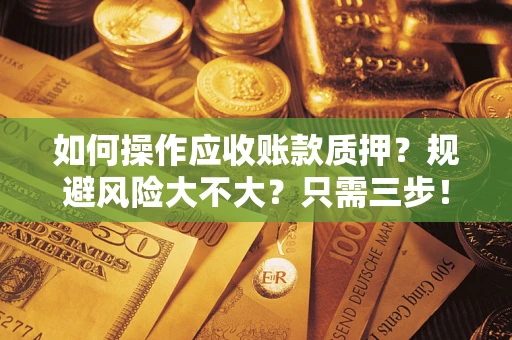 武汉如何操作应收账款质押？规避风险大不大？只需三步！