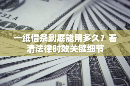 武汉一纸借条到底能用多久？看清法律时效关键细节