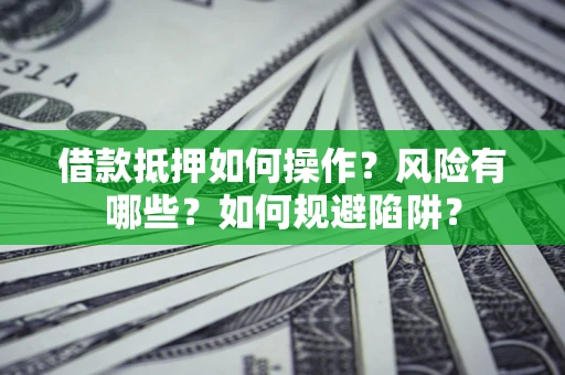 武汉借款抵押如何操作？风险有哪些？如何规避陷阱？