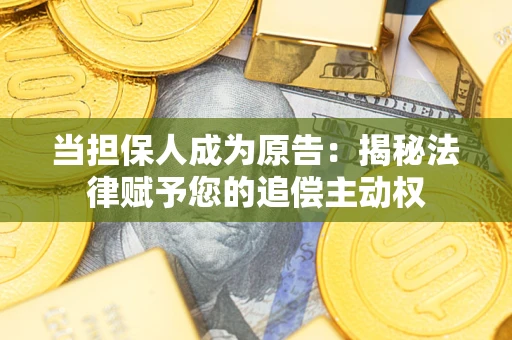 武汉当担保人成为原告:揭秘法律赋予您的追偿主动权 武汉当担保人成为原告:揭秘法律赋予您的追偿主动权