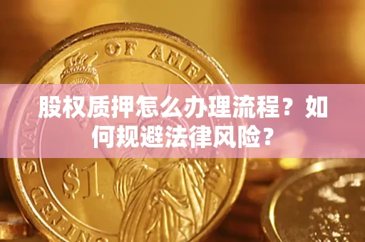 武汉股权质押怎么办理流程？如何规避法律风险？