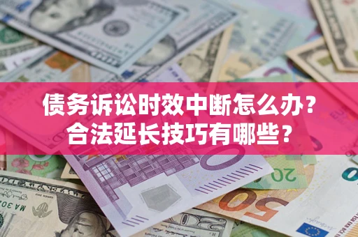 武汉债务诉讼时效中断怎么办？合法延长技巧有哪些？