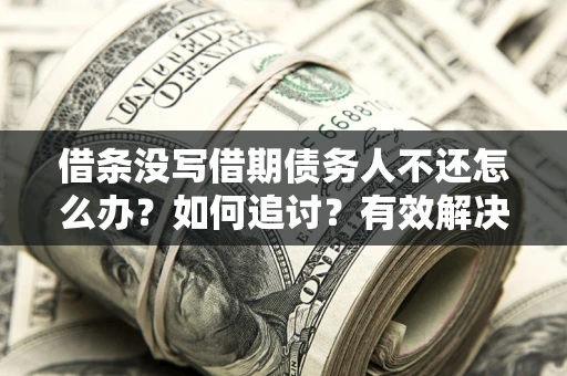 武汉借条没写借期债务人不还怎么办？如何追讨？有效解决方案！