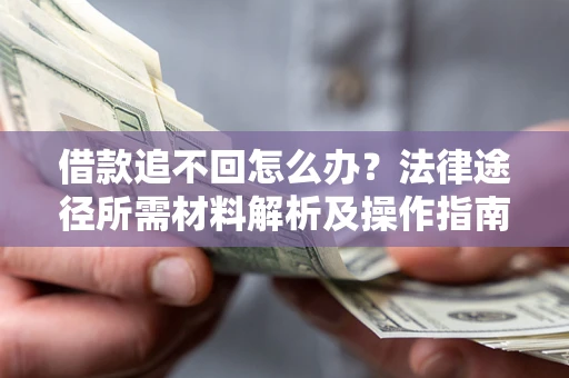 武汉借款追不回怎么办?法律途径所需材料解析及操作指南 武汉借款追不回怎么办?法律途径所需材料解析及操作指南
