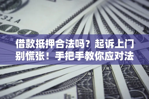 武汉借款抵押合法吗？起诉上门别慌张！手把手教你应对法律程序