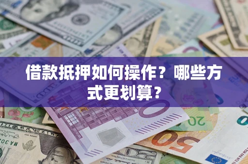 武汉借款抵押如何操作？哪些方式更划算？