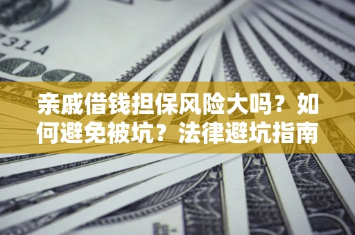 武汉亲戚借钱担保风险大吗？如何避免被坑？法律避坑指南