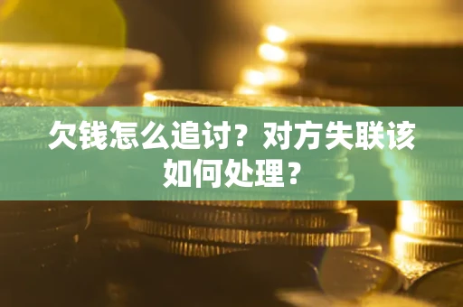 武汉欠钱怎么追讨？对方失联该如何处理？