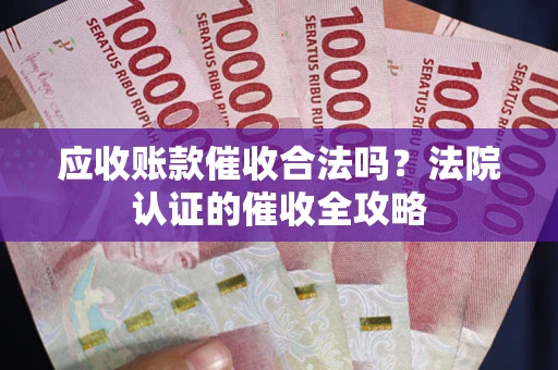 武汉应收账款催收合法吗？法院认证的催收全攻略
