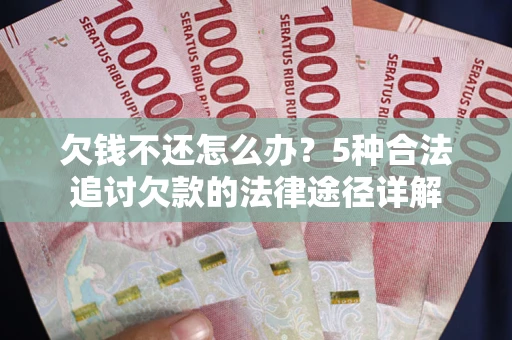 武汉欠钱不还怎么办？5种合法追讨欠款的法律途径详解