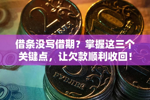 武汉借条没写借期？掌握这三个关键点，让欠款顺利收回！