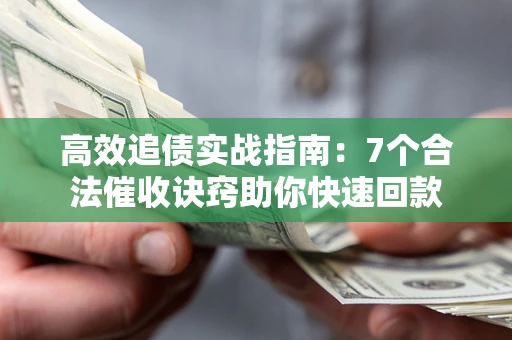 武汉高效追债实战指南：7个合法催收诀窍助你快速回款