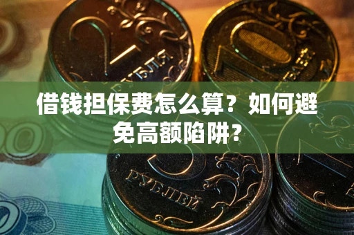 武汉借钱担保费怎么算？如何避免高额陷阱？