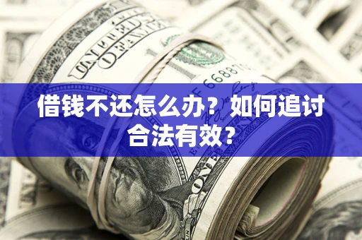 武汉借钱不还怎么办？如何追讨合法有效？