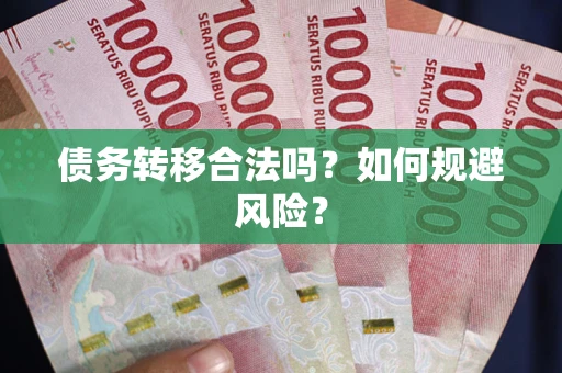 武汉债务转移合法吗？如何规避风险？