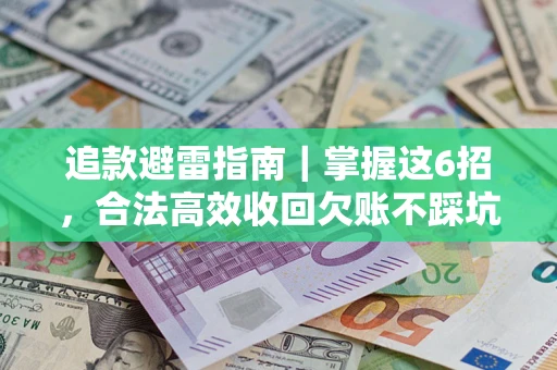 武汉追款避雷指南｜掌握这6招，合法高效收回欠账不踩坑
