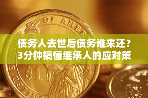 武汉债务人去世后债务谁来还？3分钟搞懂继承人的应对策略