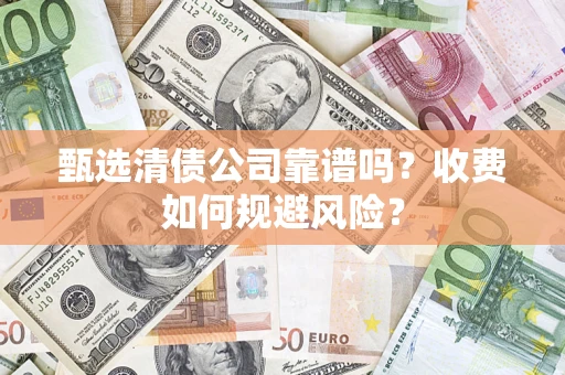 武汉甄选清债公司靠谱吗？收费如何规避风险？