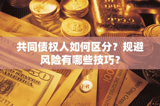 武汉共同债权人如何区分？规避风险有哪些技巧？