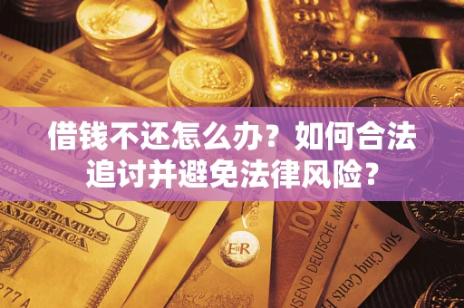 武汉借钱不还怎么办？如何合法追讨并避免法律风险？