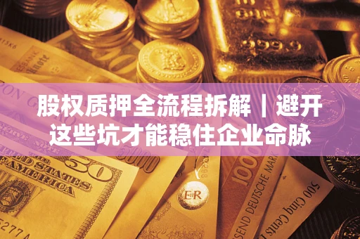武汉股权质押全流程拆解｜避开这些坑才能稳住企业命脉
