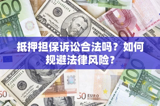 武汉抵押担保诉讼合法吗？如何规避法律风险？