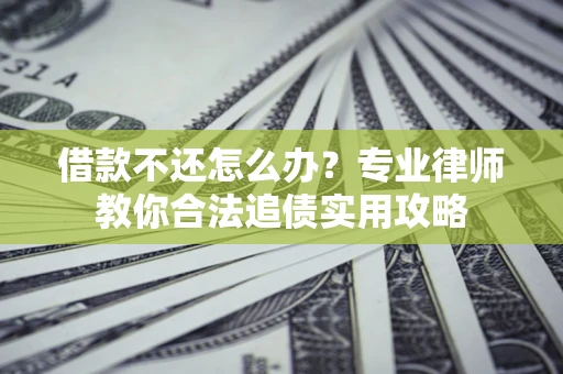 武汉借款不还怎么办？专业律师教你合法追债实用攻略