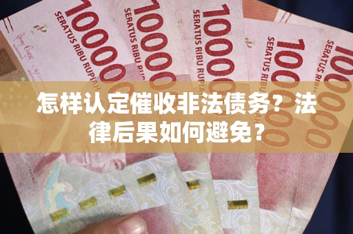 武汉怎样认定催收非法债务？法律后果如何避免？