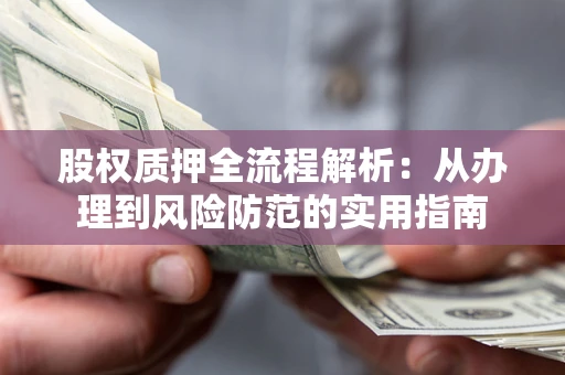 武汉股权质押全流程解析：从办理到风险防范的实用指南
