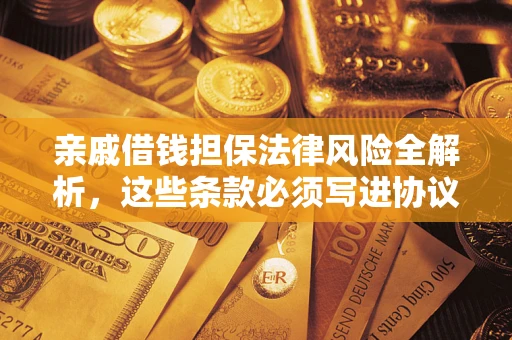 武汉亲戚借钱担保法律风险全解析，这些条款必须写进协议