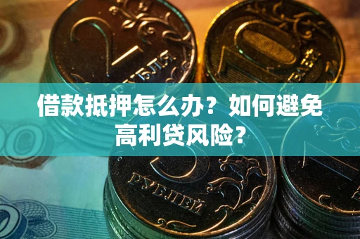 武汉借款抵押怎么办？如何避免高利贷风险？